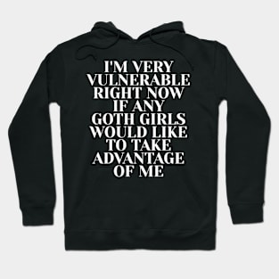 i'm very vulnerable right now if any goth girls would like to take advantage of me Hoodie